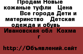 Продам Новые кожаные туфли › Цена ­ 1 500 - Все города Дети и материнство » Детская одежда и обувь   . Ивановская обл.,Кохма г.